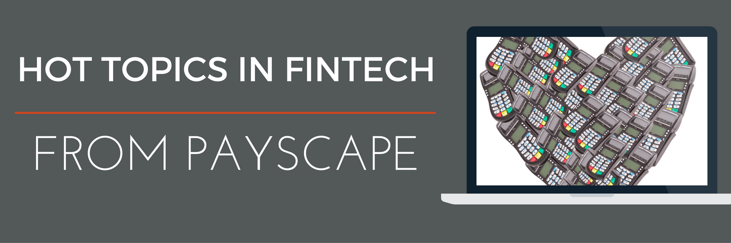 Hot Topics in FinTech from the Payscape Team